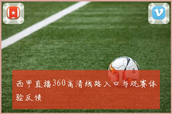 西甲直播360高清线路入口与观赛体验反馈