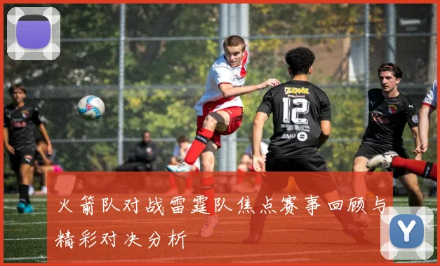 火箭队对战雷霆队焦点赛事回顾与精彩对决分析