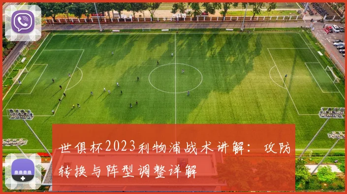 世俱杯2023利物浦战术讲解：攻防转换与阵型调整详解