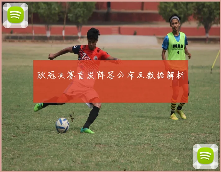 欧冠决赛首发阵容公布及数据解析