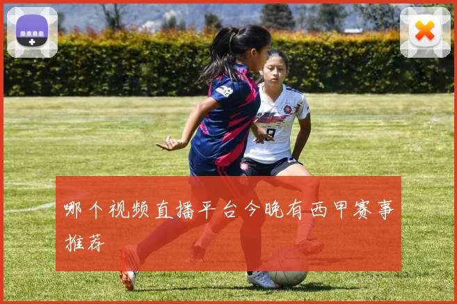 哪个视频直播平台今晚有西甲赛事推荐
